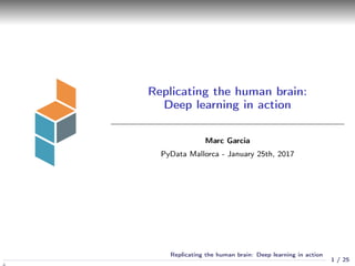 Replicating the human brain:
Deep learning in action
Marc Garcia
PyData Mallorca - January 25th, 2017
1 / 25
Replicating the human brain: Deep learning in action
 