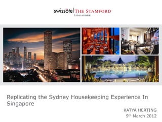 Replicating the Sydney Housekeeping Experience In
Singapore
                                        KATYA HERTING
                                         9th March 2012
 