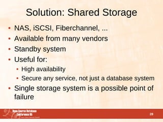 Solution: Shared Storage
•   NAS, iSCSI, Fiberchannel, ...
•   Available from many vendors
•   Standby system
•   Useful f...