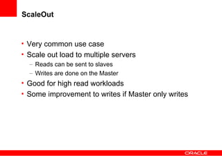 ScaleOut Very common use case Scale out load to multiple servers  Reads can be sent to slaves Writes are done on the Master Good for high read workloads Some improvement to writes if Master only writes 
