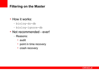 Filtering on the Master How it works: binlog-do-db binlog-ignore-db Not recommended - ever! Reasons: audit point in time recovery crash recovery 