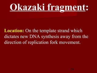 24
Location: On the template strand which
dictates new DNA synthesis away from the
direction of replication fork movement.
Okazaki fragment:
 