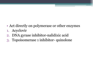 • Act directly on polymerase or other enzymes
1. Acyclovir
2. DNA gyrase inhibitor-nalidixic acid
3. Topoisomerase 1 inhibitor- quinolone
 