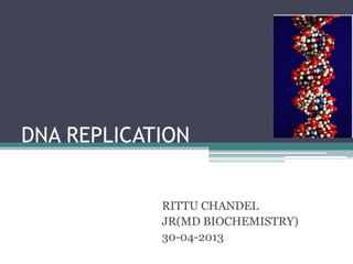 DNA REPLICATION
RITTU CHANDEL
JR(MD BIOCHEMISTRY)
30-04-2013
 