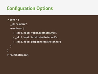 Conﬁguration Options
> conf = {
_id: ”empire",
members: [
{ _id: 0, host: 'vader.deathstar.mil'},
{ _id: 1, host: 'tarkin.deathstar.mil'},
{ _id: 2, host: 'palpatine.deathstar.mil'}
]
}
> rs.initiate(conf)

 
