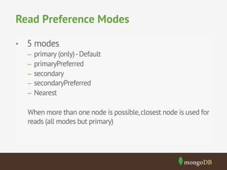 Read Preference Modes
•  5 modes
–  primary (only) - Default
–  primaryPreferred
–  secondary
–  secondaryPreferred
–  Nearest

When more than one node is possible, closest node is used for
reads (all modes but primary)

 