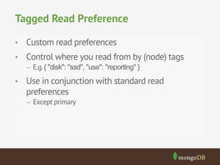 Tagged Read Preference
•  Custom read preferences
•  Control where you read from by (node) tags
–  E.g. { "disk": "ssd", "use": "reporting" }

•  Use in conjunction with standard read

preferences
–  Except primary

 
