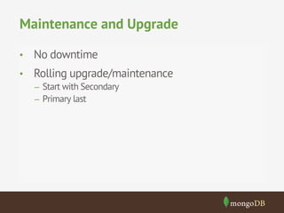 Maintenance and Upgrade
•  No downtime
•  Rolling upgrade/maintenance
–  Start with Secondary
–  Primary last

 