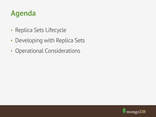 Agenda
•  Replica Sets Lifecycle
•  Developing with Replica Sets
•  Operational Considerations

 