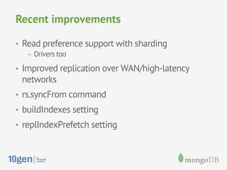 Recent improvements
•  Read preference support with sharding
–  Drivers too

•  Improved replication over WAN/high-latency

networks

•  rs.syncFrom command
•  buildIndexes setting
•  replIndexPrefetch setting

 