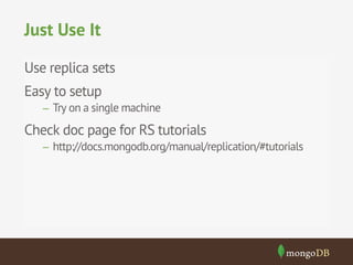 Just Use It
Use replica sets
Easy to setup
–  Try on a single machine

Check doc page for RS tutorials
–  http://docs.mongodb.org/manual/replication/#tutorials

 