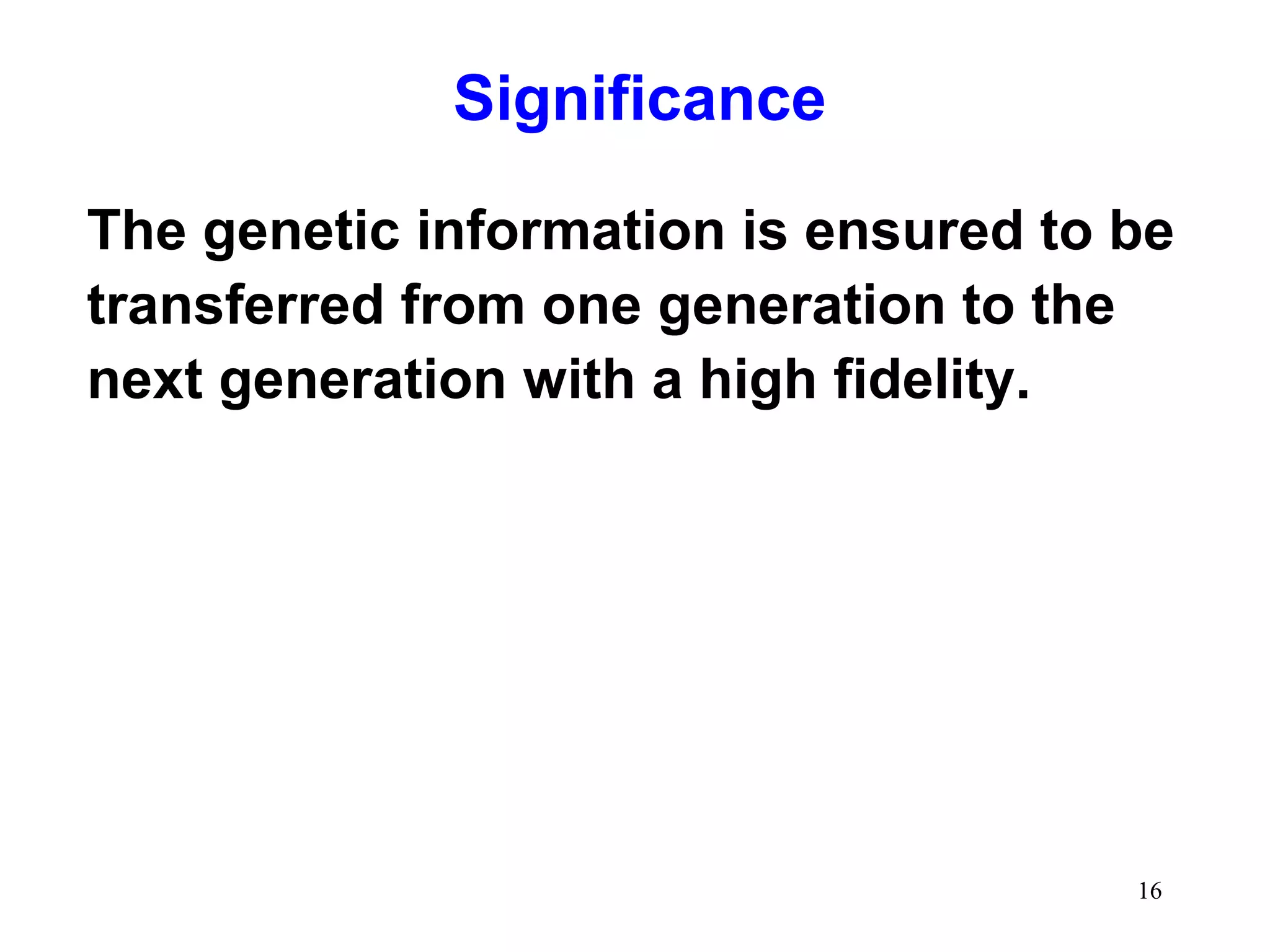 Significance
The genetic information is ensured to be
transferred from one generation to the
next generation with a high fidelity.

16

 