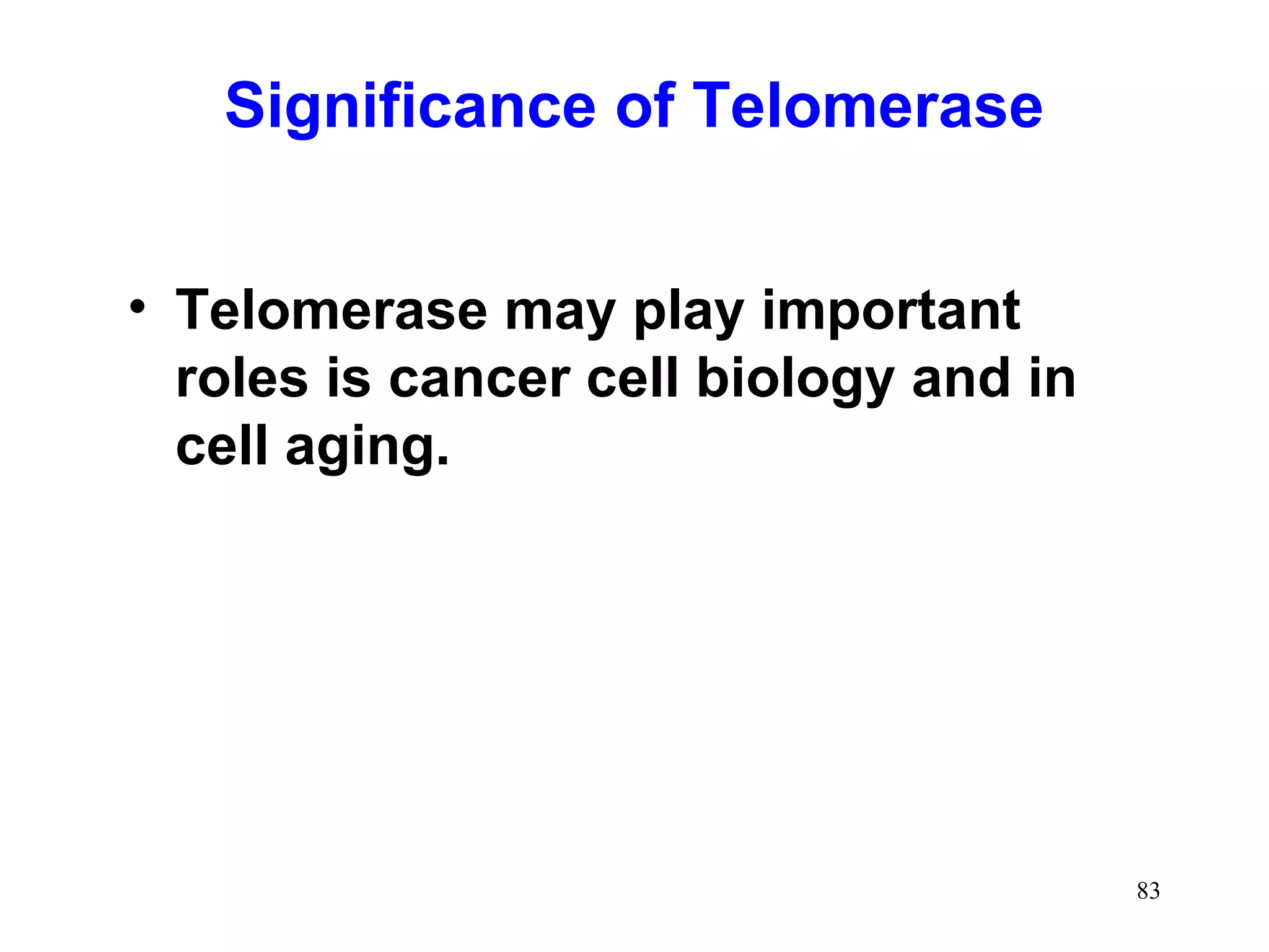 Significance of Telomerase
• Telomerase may play important
roles is cancer cell biology and in
cell aging.

83

 