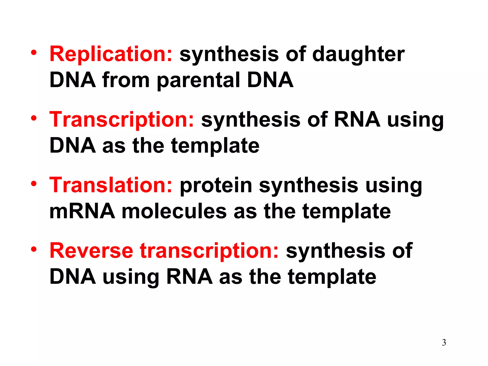 • Replication: synthesis of daughter
DNA from parental DNA
• Transcription: synthesis of RNA using
DNA as the template
• Translation: protein synthesis using
mRNA molecules as the template
• Reverse transcription: synthesis of
DNA using RNA as the template
3
 