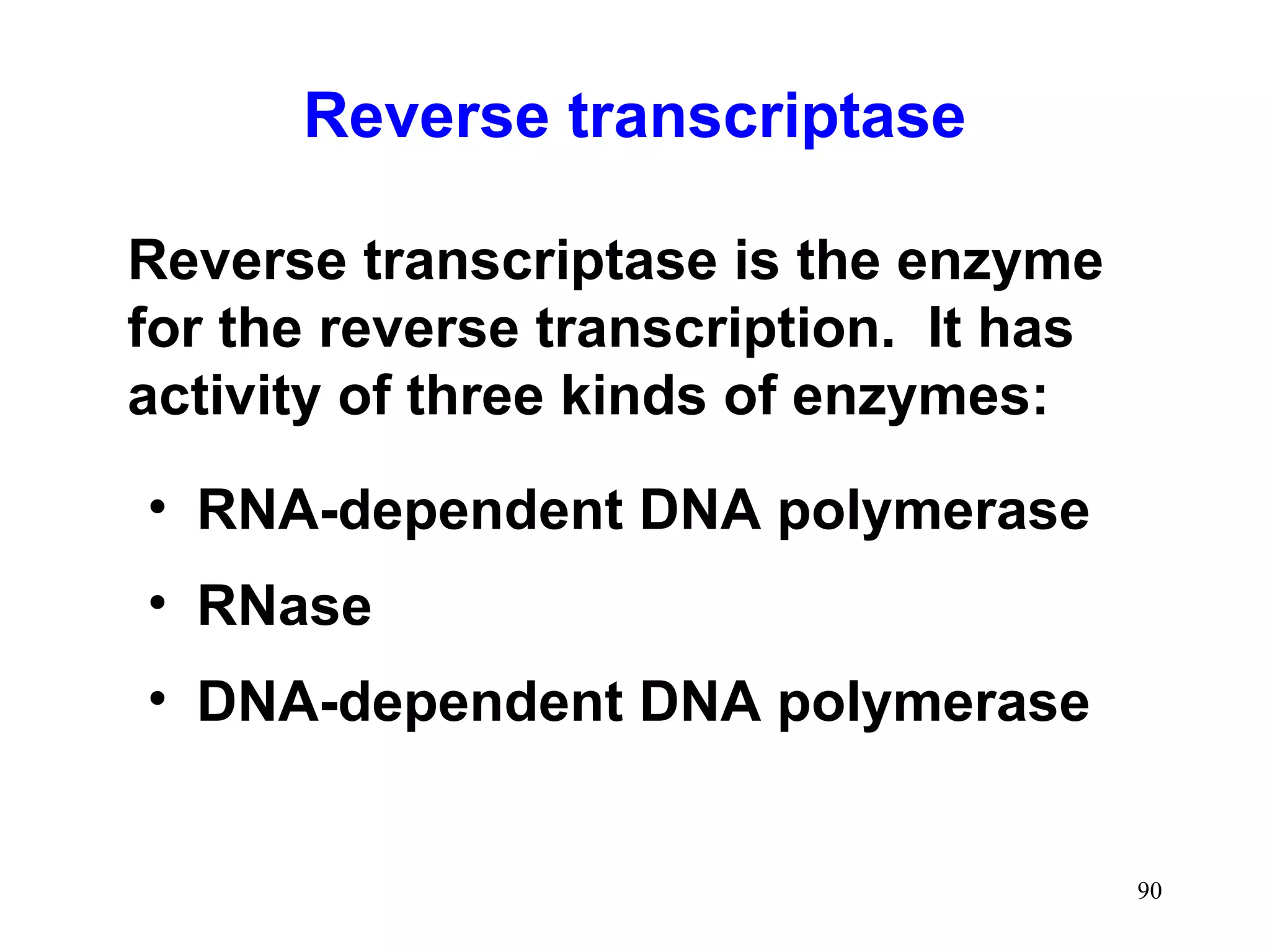 Reverse transcriptase
Reverse transcriptase is the enzyme
for the reverse transcription. It has
activity of three kinds of enzymes:
• RNA-dependent DNA polymerase
• RNase
• DNA-dependent DNA polymerase
90
 