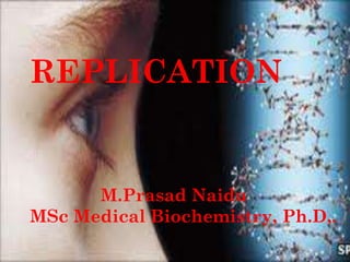 REPLICATION
M.Prasad Naidu
MSc Medical Biochemistry, Ph.D,.
 