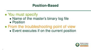 ∙ You must specify
∙ Name of the master’s binary log ﬁle
∙ Position
∙ From the troubleshooting point of view
∙ Event executes if on the current position
Position-Based
47
 