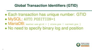 ∙ Each transaction has unique number: GTID
∙ MySQL: AUTO POSITION=1
∙ MariaDB: master use gtid = { slave pos | current pos }
∙ No need to specify binary log and position
Global Transaction Identiﬁers (GTID)
48
 