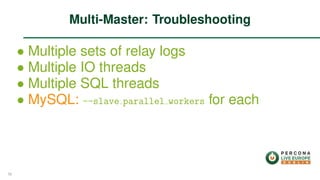 ∙ Multiple sets of relay logs
∙ Multiple IO threads
∙ Multiple SQL threads
∙ MySQL: --slave parallel workers for each
Multi-Master: Troubleshooting
56
 