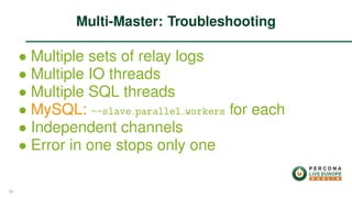 ∙ Multiple sets of relay logs
∙ Multiple IO threads
∙ Multiple SQL threads
∙ MySQL: --slave parallel workers for each
∙ Independent channels
∙ Error in one stops only one
Multi-Master: Troubleshooting
56
 