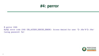 $ perror 1045
MySQL error code 1045 (ER_ACCESS_DENIED_ERROR): Access denied for user ’%-.48s’@’%-.64s’
(using password: %s)
#4: perror
22
 