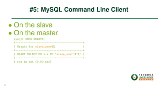 ∙ On the slave
∙ On the master
mysql> SHOW GRANTS;
+-----------------------------------------+
| Grants for slave_user@% |
+-----------------------------------------+
| GRANT SELECT ON *.* TO ’slave_user’@’%’ |
+-----------------------------------------+
1 row in set (0.00 sec)
#5: MySQL Command Line Client
23
 