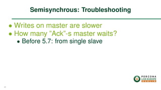 ∙ Writes on master are slower
∙ How many ”Ack”-s master waits?
∙ Before 5.7: from single slave
Semisynchrous: Troubleshooting
25
 