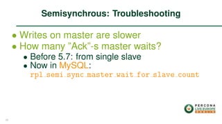 ∙ Writes on master are slower
∙ How many ”Ack”-s master waits?
∙ Before 5.7: from single slave
∙ Now in MySQL:
rpl semi sync master wait for slave count
Semisynchrous: Troubleshooting
25
 