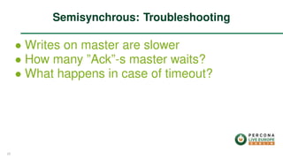 ∙ Writes on master are slower
∙ How many ”Ack”-s master waits?
∙ What happens in case of timeout?
Semisynchrous: Troubleshooting
25
 