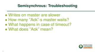 ∙ Writes on master are slower
∙ How many ”Ack”-s master waits?
∙ What happens in case of timeout?
∙ What does ”Ack” mean?
Semisynchrous: Troubleshooting
25
 