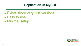 ∙ Exists since very ﬁrst versions
∙ Easy to use
∙ Minimal setup
Replication in MySQL
4
 