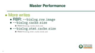 ∙ More writes
∙ RBR: --binlog row image
∙ --binlog cache size
Watch Binlog cache disk use
∙ --binlog stmt cache size
Watch Binlog stmt cache disk use
Master Performance
36
 