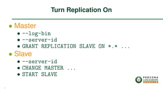 ∙ Master
∙ --log-bin
∙ --server-id
∙ GRANT REPLICATION SLAVE ON *.* ...
∙ Slave
∙ --server-id
∙ CHANGE MASTER ...
∙ START SLAVE
Turn Replication On
5
 
