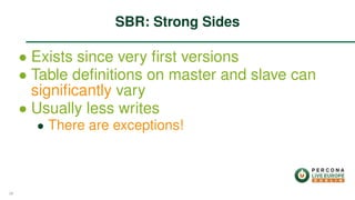 ∙ Exists since very ﬁrst versions
∙ Table deﬁnitions on master and slave can
signiﬁcantly vary
∙ Usually less writes
∙ There are exceptions!
SBR: Strong Sides
39
 