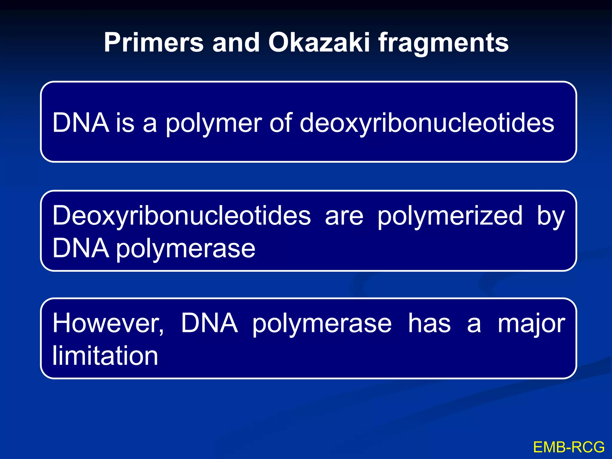 DNA is a polymer of deoxyribonucleotides
Deoxyribonucleotides are polymerized by
DNA polymerase
Primers and Okazaki fragments
EMB-RCG
However, DNA polymerase has a major
limitation
 