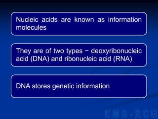 Nucleic acids are known as information
molecules
They are of two types − deoxyribonucleic
acid (DNA) and ribonucleic acid (RNA)
DNA stores genetic information
 