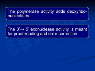 The polymerase activity adds deoxyribo-
nucleotides
The 3’ 5’ exonuclease activity is meant
for proof-reading and error-correction
 