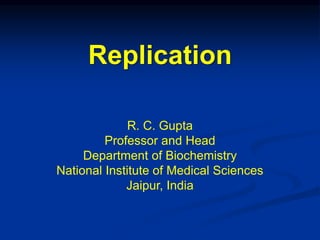 Replication
R. C. Gupta
Professor and Head
Department of Biochemistry
National Institute of Medical Sciences
Jaipur, India
 