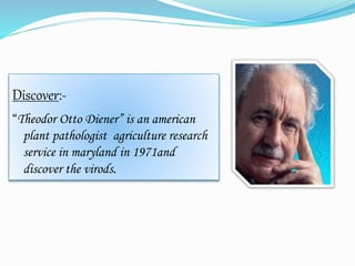 Discover:-
“Theodor Otto Diener” is an american
plant pathologist agriculture research
service in maryland in 1971and
discover the virods.
 