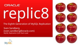 The Eighth Generation of MySQL Replication
Sven Sandberg
(sven.sandberg@oracle.com)
MySQL Replication Core Team Lead
replic8
 