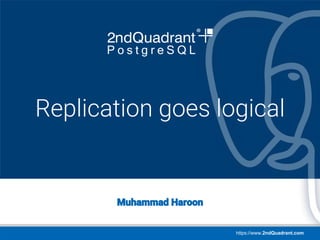 https://www.2ndQuadrant.com
PGConf APAC
Singapore, March 22, 2018
Muhammad Haroon
Replication goes logical
 