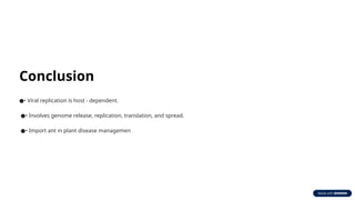 Conclusion
•
● Viral replication is host - dependent.
•
● Involves genome release, replication, translation, and spread.
•
● Import ant in plant disease managemen
 