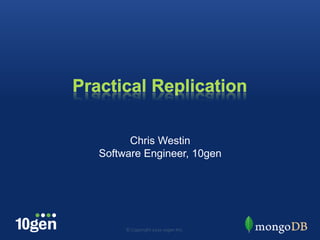 Practical Replication Chris Westin Software Engineer, 10gen © Copyright 2010 10gen Inc. 