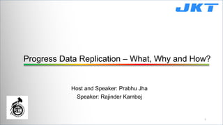 Progress Data Replication – What, Why and How?
Host and Speaker: Prabhu Jha
Speaker: Rajinder Kamboj
1
 