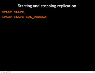 Starting and stopping replication
  START SLAVE;
  START SLAVE SQL_THREAD;




Tuesday, April 10, 12                                       55
 