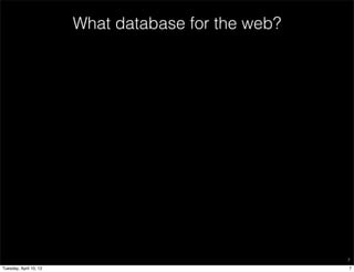 What database for the web?




                                                     7

Tuesday, April 10, 12                                7
 