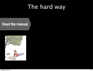 The hard way

   Read the manual




Tuesday, April 10, 12                  61
 