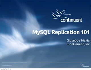 MySQL Replication 101
                                    Giuseppe Maxia
                                    Continuent, Inc




   ©Continuent 2012.


Tuesday, April 10, 12                                 1
 