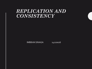 REPLICATION AND
CONSISTENCY
IMBRAN SINAGA 14210026
 