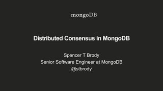 Distributed Consensus in MongoDB
Spencer T Brody
Senior Software Engineer at MongoDB
@stbrody
 